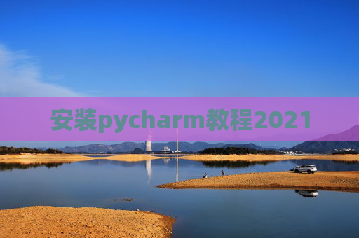 安装pycharm教程2021 安装pycharm教程2021
